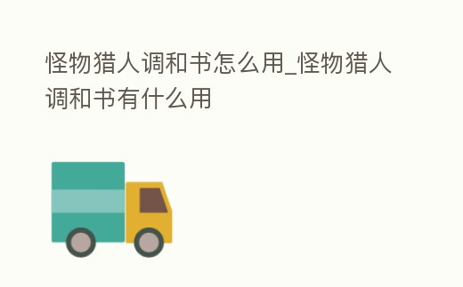 怪物獵人調和書怎么用_怪物獵人調和書有什么用