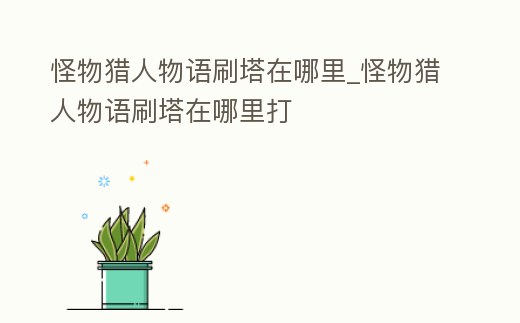 怪物獵人物語刷塔在哪里_怪物獵人物語刷塔在哪里打