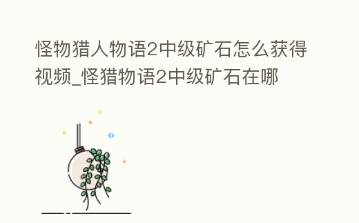 怪物獵人物語2中級礦石怎么獲得視頻_怪獵物語2中級礦石在哪