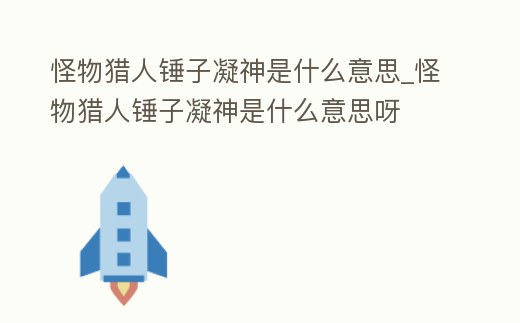 怪物獵人錘子凝神是什么意思_怪物獵人錘子凝神是什么意思呀