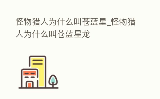怪物獵人為什么叫蒼藍星_怪物獵人為什么叫蒼藍星龍