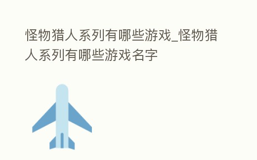 怪物獵人系列有哪些游戲_怪物獵人系列有哪些游戲名字