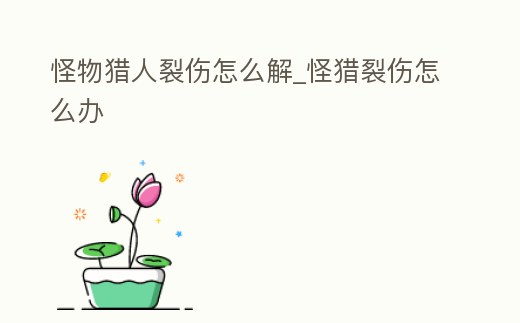 怪物獵人裂傷怎么解_怪獵裂傷怎么辦