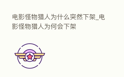 電影怪物獵人為什么突然下架_電影怪物獵人為何會下架