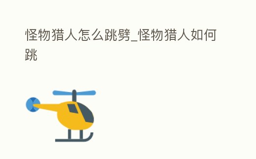 怪物獵人怎么跳劈_怪物獵人如何跳