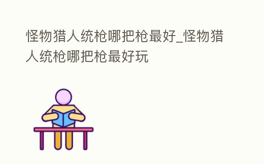 怪物獵人統槍哪把槍最好_怪物獵人統槍哪把槍最好玩
