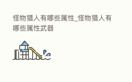 怪物獵人有哪些屬性_怪物獵人有哪些屬性武器