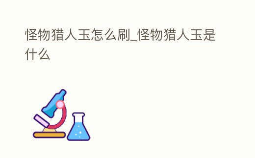 怪物獵人玉怎么刷_怪物獵人玉是什么