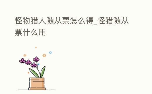 怪物獵人隨從票怎么得_怪獵隨從票什么用