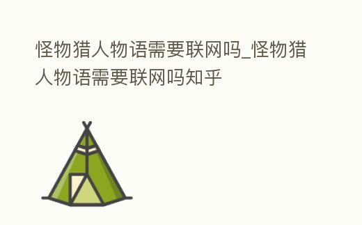 怪物獵人物語需要聯(lián)網(wǎng)嗎_怪物獵人物語需要聯(lián)網(wǎng)嗎知乎