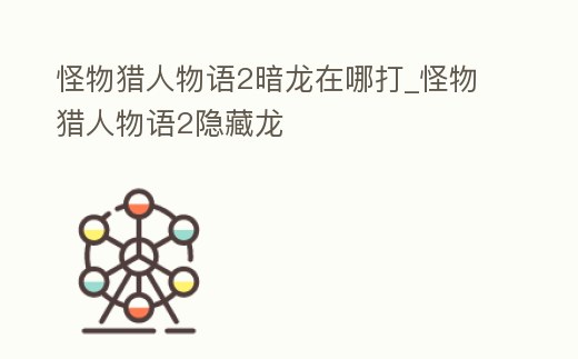 怪物獵人物語2暗龍?jiān)谀拇騙怪物獵人物語2隱藏龍