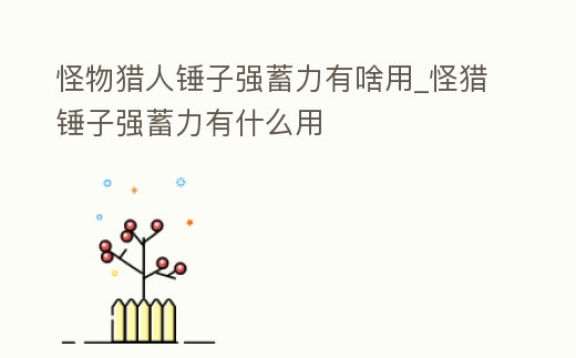 怪物獵人錘子強蓄力有啥用_怪獵錘子強蓄力有什么用