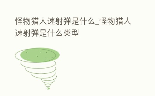 怪物獵人速射彈是什么_怪物獵人速射彈是什么類型