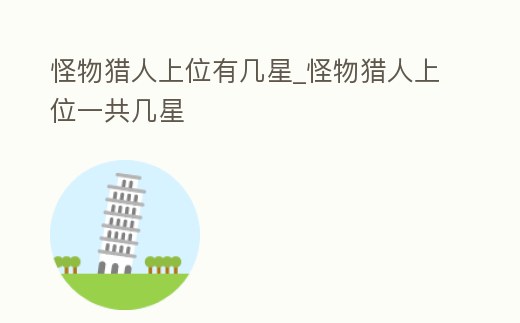 怪物獵人上位有幾星_怪物獵人上位一共幾星