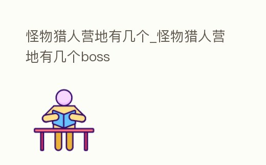 怪物獵人營地有幾個_怪物獵人營地有幾個boss