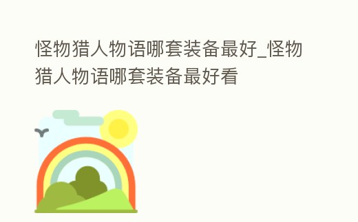 怪物獵人物語哪套裝備最好_怪物獵人物語哪套裝備最好看