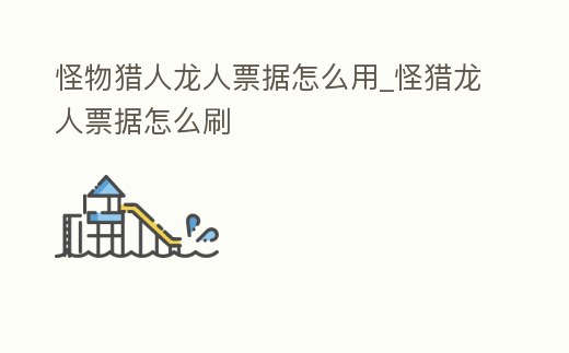 怪物獵人龍人票據怎么用_怪獵龍人票據怎么刷