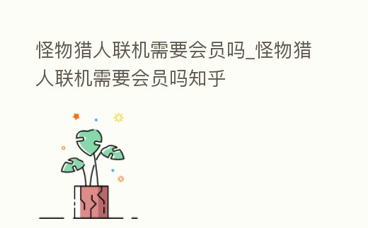 怪物獵人聯機需要會員嗎_怪物獵人聯機需要會員嗎知乎