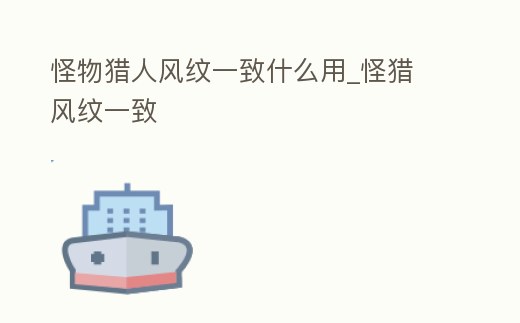 怪物獵人風紋一致什么用_怪獵 風紋一致