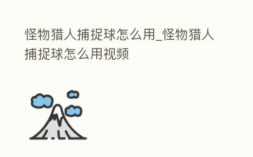 怪物獵人捕捉球怎么用_怪物獵人捕捉球怎么用視頻