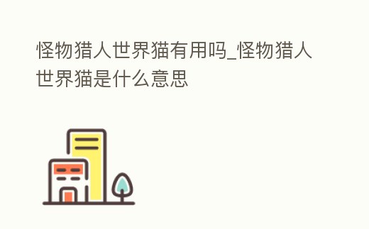怪物獵人世界貓有用嗎_怪物獵人世界貓是什么意思