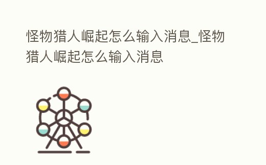 怪物獵人崛起怎么輸入消息_怪物獵人崛起怎么輸入消息