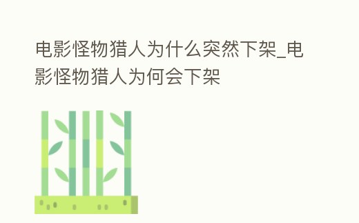 電影怪物獵人為什么突然下架_電影怪物獵人為何會下架