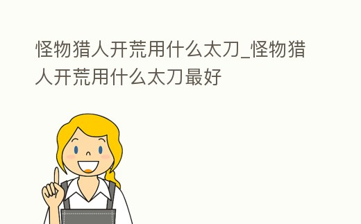 怪物獵人開荒用什么太刀_怪物獵人開荒用什么太刀最好