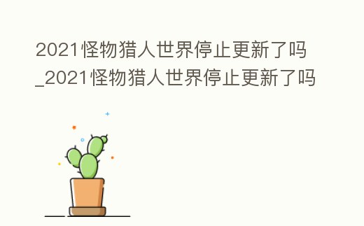 2021怪物獵人世界停止更新了嗎_2021怪物獵人世界停止更新了嗎