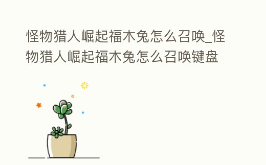 怪物獵人崛起福木兔怎么召喚_怪物獵人崛起福木兔怎么召喚鍵盤