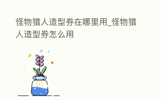怪物獵人造型券在哪里用_怪物獵人造型券怎么用