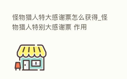 怪物獵人特大感謝票怎么獲得_怪物獵人特別大感謝票 作用