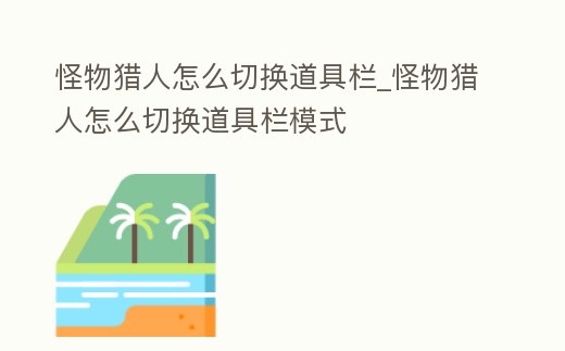 怪物獵人怎么切換道具欄_怪物獵人怎么切換道具欄模式