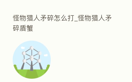 怪物獵人矛碎怎么打_怪物獵人矛碎盾蟹