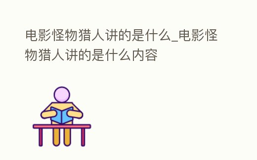 電影怪物獵人講的是什么_電影怪物獵人講的是什么內(nèi)容