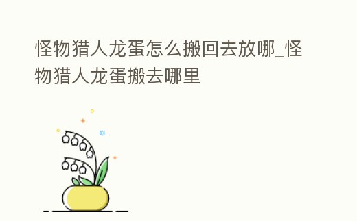 怪物獵人龍蛋怎么搬回去放哪_怪物獵人龍蛋搬去哪里