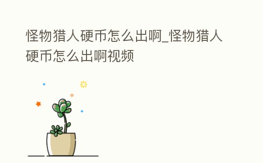 怪物獵人硬幣怎么出啊_怪物獵人硬幣怎么出啊視頻