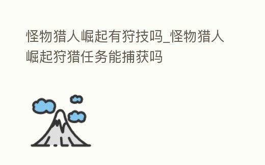 怪物獵人崛起有狩技嗎_怪物獵人崛起狩獵任務能捕獲嗎