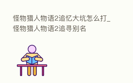 怪物獵人物語2追憶大坑怎么打_怪物獵人物語2追尋別名