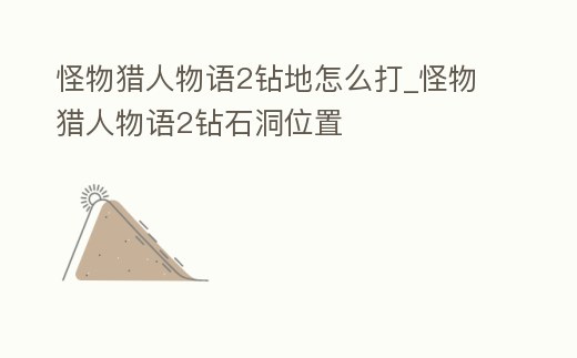 怪物獵人物語2鉆地怎么打_怪物獵人物語2鉆石洞位置