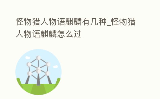 怪物獵人物語麒麟有幾種_怪物獵人物語麒麟怎么過