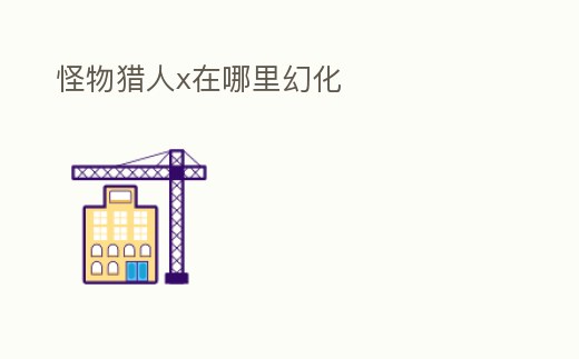 怪物獵人x在哪里幻化