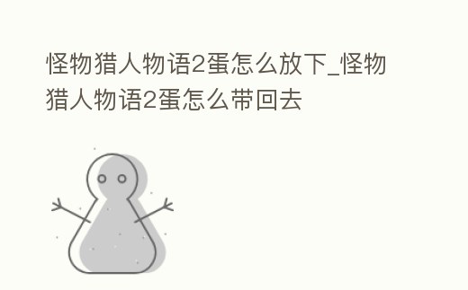 怪物獵人物語2蛋怎么放下_怪物獵人物語2蛋怎么帶回去