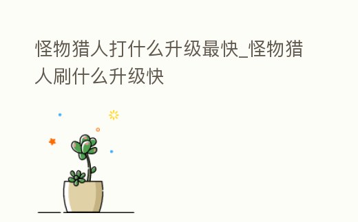 怪物獵人打什么升級最快_怪物獵人刷什么升級快