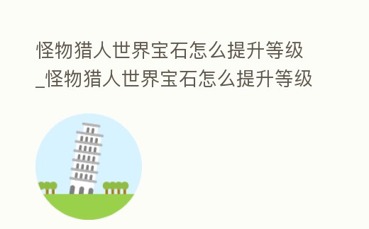 怪物獵人世界寶石怎么提升等級_怪物獵人世界寶石怎么提升等級快