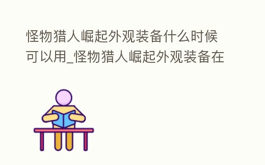 怪物獵人崛起外觀裝備什么時候可以用_怪物獵人崛起外觀裝備在哪