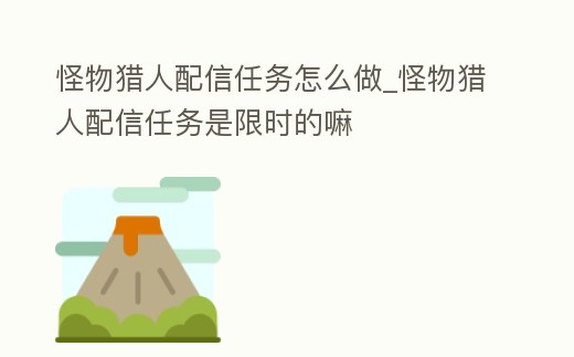 怪物獵人配信任務怎么做_怪物獵人配信任務是限時的嘛