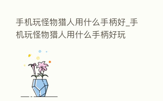 手機玩怪物獵人用什么手柄好_手機玩怪物獵人用什么手柄好玩