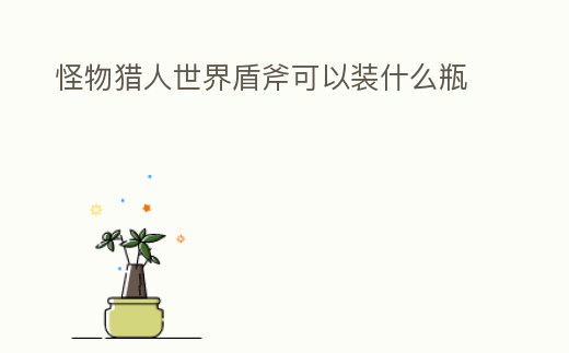 怪物獵人世界盾斧可以裝什么瓶