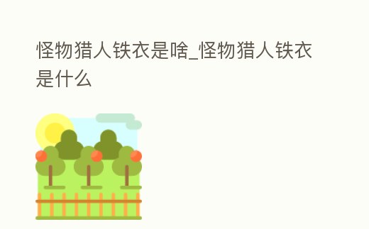 怪物獵人鐵衣是啥_怪物獵人鐵衣是什么